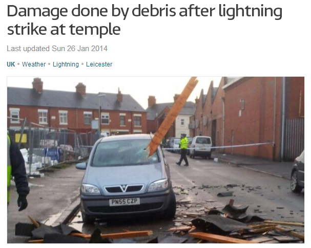 The UK - A lightning strike destroyed a large section of a temple roof in Leicester yesterday, showering those inside with debris. No injuries were reported after the roof of the Ramgarhia Sikh Temple on Meynell Road caved in, showering worshippers with wooden beams and roof tiles. 1-25-2014